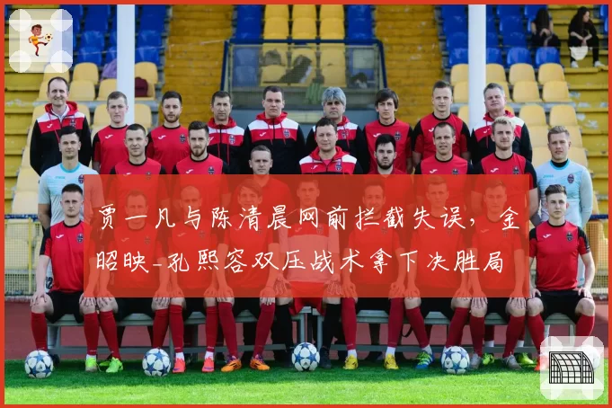 贾一凡与陈清晨网前拦截失误,金昭映_孔熙容双压战术拿下决胜局