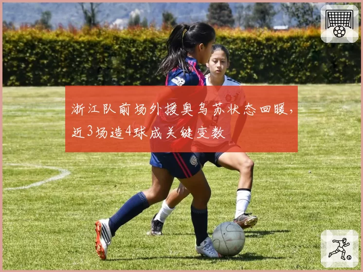 浙江队前场外援奥乌苏状态回暖,近3场造4球成关键变数