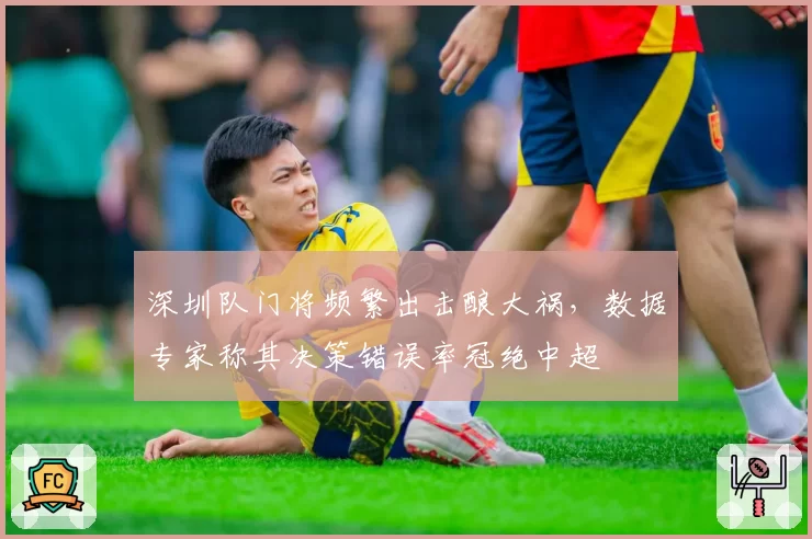 深圳队门将频繁出击酿大祸，数据专家称其决策错误率冠绝中超