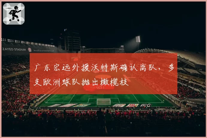 广东宏远外援沃特斯确认离队，多支欧洲球队抛出橄榄枝
