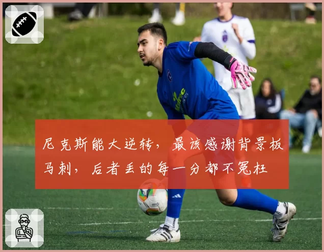 尼克斯能大逆转，最该感谢背景板马刺，后者丢的每一分都不冤枉