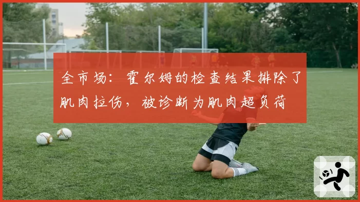 全市场：霍尔姆的检查结果排除了肌肉拉伤，被诊断为肌肉超负荷