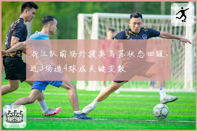 浙江队前场外援奥乌苏状态回暖，近3场造4球成关键变数