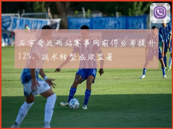 石宇奇近两站赛事网前得分率提升12%，战术转型成效显著